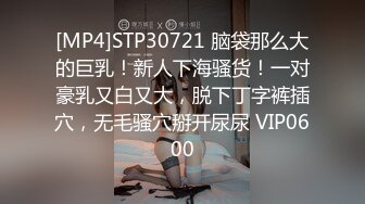 [MP4]STP30721 脑袋那么大的巨乳！新人下海骚货！一对豪乳又白又大，脱下丁字裤插穴，无毛骚穴掰开尿尿 VIP0600