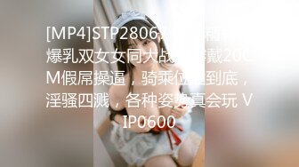 [MP4]STP28067 绝对精彩！爆乳双女女同大战！穿戴20CM假屌操逼，骑乘位插到底，淫骚四溅，各种姿势真会玩 VIP0600