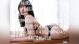 【新片速遞】&nbsp;&nbsp; ♈♈♈【超清AI画质增强】，3000一炮，【太子探花】，外围女神极品御姐，纯天然的大奶子，还是个抖音小网红，难忘的一小时[3.43G/MP4/45:34]【新片速