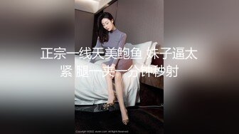 正宗一线天美鲍鱼 妹子逼太紧 腿一夹一分钟秒射