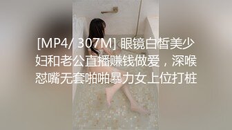 [MP4/ 307M] 眼镜白皙美少妇和老公直播赚钱做爱，深喉怼嘴无套啪啪暴力女上位打桩