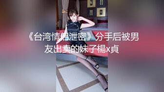 《台湾情侣泄密》分手后被男友出卖的妹子楊x貞