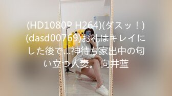 (HD1080P H264)(ダスッ！)(dasd00769)お礼はキレイにした後で…神待ち家出中の匂い立つ人妻。 向井蓝