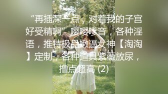 “再插深一点，对着我的子宫好受精啊”嘤嘤嗲音，各种淫语，推特极品嫩逼女神【淘淘】定制，各种道具紫薇放尿，撸点超高 (2)