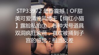 STP33972 最新震撼！OF甜美可爱清纯风博主【绯红小猫】露脸私拍③，各种大号道具双洞疯狂紫薇，喜欢被捅到子宫的感觉，相当反差