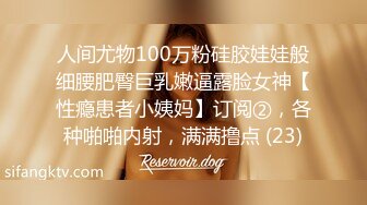 人间尤物100万粉硅胶娃娃般细腰肥臀巨乳嫩逼露脸女神【性瘾患者小姨妈】订阅②，各种啪啪内射，满满撸点 (23)