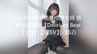 【3D】NTR场景构建大师 各种反差隐奸【Delirium Bear】合集 【575V】 (162)