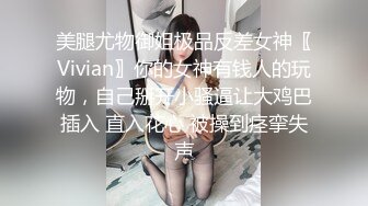 美腿尤物御姐极品反差女神〖Vivian〗你的女神有钱人的玩物，自己掰开小骚逼让大鸡巴插入 直入花心 被操到痉挛失声