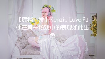 【原档首发】Kenzie Love 和他在第一场戏中的表现如此出色