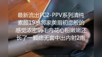 最新流出FC2-PPV系列清纯素颜19岁邻家美眉初恋般的感觉浓密阴毛内花心粉嫩嫩还长了一颗痣无套中出内射2炮