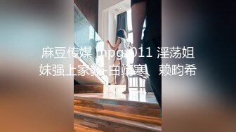 STP22415 麻豆传媒最新上映MSD-009香艳姐妹新邻居饥渴淫靡高潮不断-袁子仪