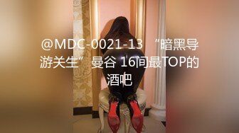 @MDC-0021-13 “暗黑导游关生”曼谷 16间最TOP的酒吧