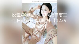 反差婊淫魔姐姐的疯狂自慰生活日记疯狂高潮颤抖 【123V】 (77)