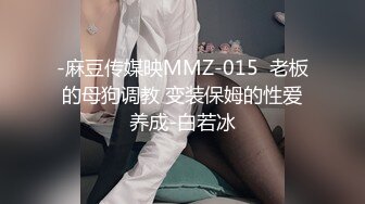 -麻豆传媒映MMZ-015  老板的母狗调教 变装保姆的性爱养成-白若冰