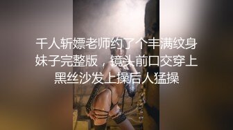 千人斩嫖老师约了个丰满纹身妹子完整版，镜头前口交穿上黑丝沙发上操后人猛操