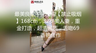 最美良家午托机构【禁止吸烟】168cm，32岁美人妻，重金打造，超清画质，舌吻69，香艳佳作