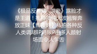 《极品反差婊✿泄密》露脸才是王道！推特清纯大波翘臀奔放正妹【辉夜姬】私拍各种反人类调J群P喝尿P击多人颜射场面令人乍舌