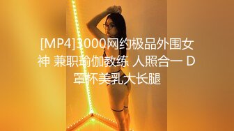 [MP4]3000网约极品外围女神 兼职瑜伽教练 人照合一 D罩杯美乳大长腿