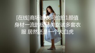 [在线]商场试衣间偷拍1颜值身材一流的极品美女试多套衣服 居然还是一个大白虎