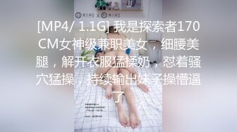 [MP4/ 1.1G] 我是探索者170CM女神级兼职美女，细腰美腿，解开衣服猛揉奶，怼着骚穴猛操，持续输出妹子操懵逼了