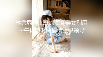 林業局剛上班的漂亮美女利用中午休息时间偷情上级领导