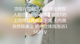 顶级JVID超人气头牌女神双人组合▌乐乐x飘飘▌痴女E奶上司带巨乳新人下属 无内黑丝终极奥义 娇艳欲体泡泡浴156P1V