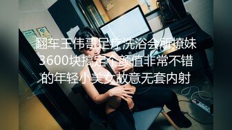 翻车王伟哥足疗洗浴会所撩妹3600块搞定个颜值非常不错的年轻小美女故意无套内射