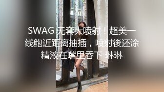 SWAG 无套大喷射！超美一线鲍近距离抽插，喷射後还涂精液在嘴里吞下 琳琳