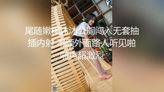 尾随嫩模沐沐公厕闯入无套抽插内射 不顾外面路人听见啪啪声超激烈