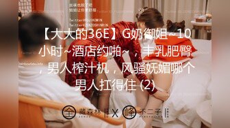 【大大的36E】G奶御姐~10小时~酒店约啪~，丰乳肥臀，男人榨汁机，风骚妩媚哪个男人扛得住 (2)