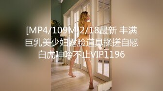 [MP4/109M]2/18最新 丰满巨乳美少妇露脸道具揉搓自慰白虎呻吟不止VIP1196