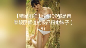 【精品厕拍】全景CP都是青春靓丽颜值的极品粉嫩妹子 (9)