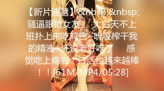 【新片速遞】&nbsp;&nbsp;骚逼眼镜女友❤️大白天不上班扑上来吃鸡巴~吮吸榨干我的精液~还说老好吃了❤️感觉吃上瘾啦！口活也越来越棒！！[61M/MP4/05:28]