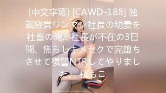 (中文字幕) [CAWD-188] 独裁経営ワンマン社長の幼妻を社畜の俺が社長が不在の3日間、焦らしキメセクで完堕ちさせて復讐NTRしてやりました。 桜もこ