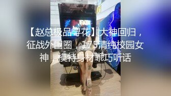 【赵总极品寻花】大神回归，征战外围圈，175清纯校园女神，模特身材乖巧听话