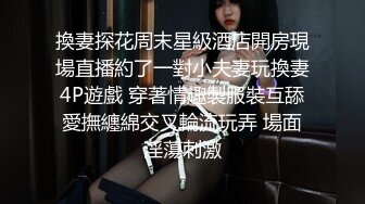 換妻探花周末星級酒店開房現場直播約了一對小夫妻玩換妻4P遊戲 穿著情趣製服裝互舔愛撫纏綿交叉輪流玩弄 場面淫蕩刺激