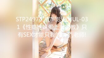 STP24974 葫芦影业 HUL-031《性瘾妹妹爱上男家教》只有SEX才能只我的病了,老师!