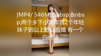 [MP4/ 546M]&nbsp;&nbsp;两个乡下小青年带2个年轻妹子到山上野战直播 有一个白虎逼