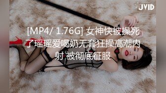 [MP4/ 1.76G] 女神快被操死了瑶瑶爱喝奶无套狂操高潮内射 被彻底征服