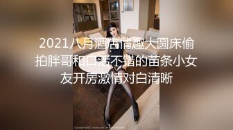 2021八月酒店情趣大圆床偷拍胖哥和口活不错的苗条小女友开房激情对白清晰