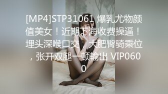 [MP4]STP31061 爆乳尤物颜值美女！近期下海收费操逼！埋头深喉口交，大肥臀骑乘位，张开双腿一顿输出 VIP0600