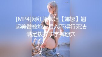 [MP4]网红骚御姐【娜娜】翘起美臀被炮友后入不得行无法满足拨开丁字裤掰穴