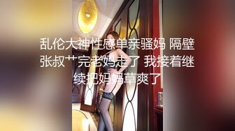 乱伦大神性感单亲骚妈 隔壁张叔艹完老妈走了 我接着继续把妈妈草爽了