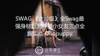 SWAG 《女神级》全Swag最强身材巨乳纤腰小女友三点全露实战 Ouopuppy