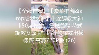 【全網首發】【豪華推薦&amp虐戀女神】牛逼調教大神『50度先生』震撼首發 花式調教女奴 群P插針飲尿露出樣樣齊 高清720P版 (26)