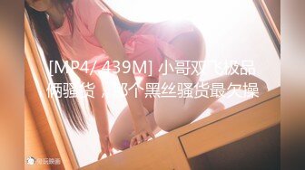 [MP4/ 439M] 小哥双飞极品俩骚货，那个黑丝骚货最欠操