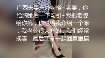 广西夫妻户外勾搭~老婆，你给胸她看一下勾引~我把老婆给你搞，你也给我介绍一个嘛，我老公很大方的，我们经常换妻！最后商量一起回家里搞！