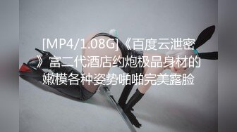 [MP4/1.08G]《百度云泄密》富二代酒店约炮极品身材的嫩模各种姿势啪啪完美露脸