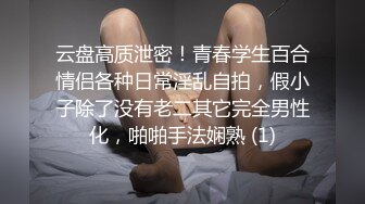 云盘高质泄密！青春学生百合情侣各种日常淫乱自拍，假小子除了没有老二其它完全男性化，啪啪手法娴熟 (1)