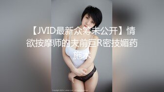 【JVID最新众筹未公开】情欲按摩师的夫前巨R密技媚药施术